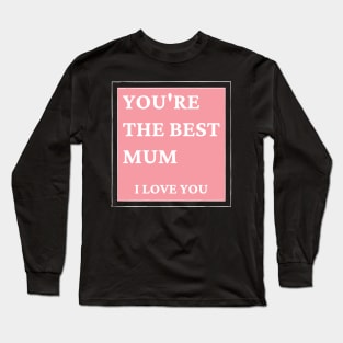 You're The Best Mum. I love You. Classic Mother's Day Quote. Long Sleeve T-Shirt